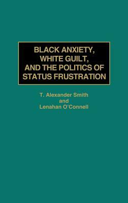Black Anxiety, White Guilt, and the Politics of Status Frustration by Alexander Smith, Lenahan O'Connell