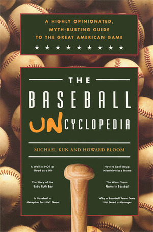 The Baseball Uncyclopedia: A Highly Opinionated, Myth-Busting Guide to the Great American Game by Michael Kun, Howard Bloom