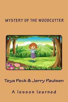 Mystery of the Woodcutter: A lesson learned by Teya Peck, Jerry Paulsen A. K. a. J. P. Woodland