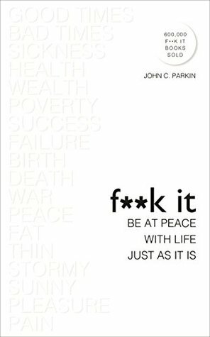 F**k It: Be at Peace with Life, Just as It Is by John C. Parkin