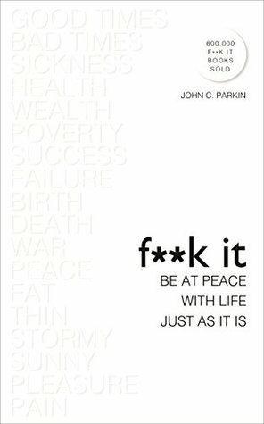 F**k It: Be at Peace with Life, Just as It Is by John C. Parkin