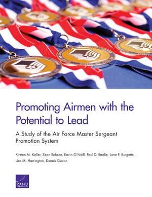 Promoting Airmen with the Potential to Lead: A Study of the Air Force Master Sergeant Promotion System by Sean Robson, Kevin O'Neill, Kirsten M. Keller