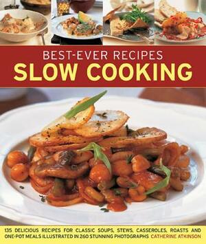 Best-Ever Recipes Slow Cooking: 135 Delicious Recipes for Classic Soups, Stews, Casseroles, Roasts and One-Pot Meals Illustrated in 260 Stunning Photo by Catherine Atkinson