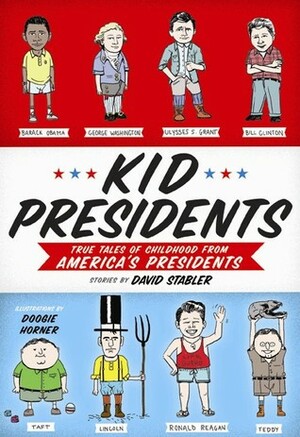 Kid Presidents: True Tales of Childhood from America's Presidents by David Stabler, Doogie Horner