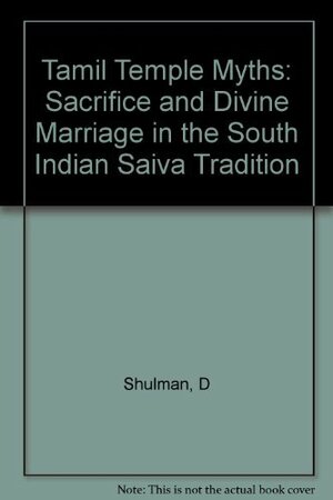 Tamil Temple Myths: Sacrifice and Divine Tradition by David Dean Shulman