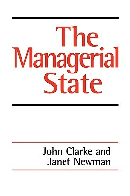 The Managerial State: Power, Politics and Ideology in the Remaking of Social Welfare by John H. Clarke, Janet E. Newman