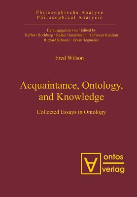 Acquaintance, Ontology, and Knowledge: Collected Essays in Ontology by Fred Wilson