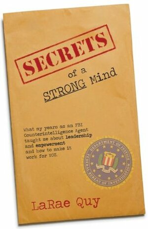 SECRETS OF A STRONG MIND: What My Years As An FBI Counterintelligence Agent Taught Me About Leadership and Empowerment-And How To Make It Work For You by LaRae Quy