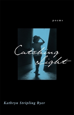 Catching Light: Poems by Kathryn Stripling Byer