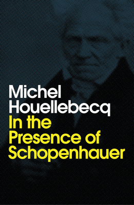 In the Presence of Schopenhauer by Michel Houellebecq