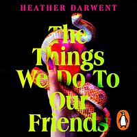 The Things We Do to Our Friends by Heather Darwent