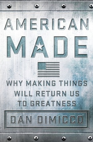 American Made: Why Making Things Will Return Us to Greatness by Dan DiMicco, David Rothkopf