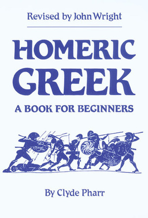 Homeric Greek: A Book for Beginners by John Wright, Clyde Pharr