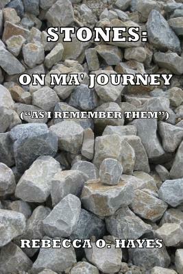 Stones: On Ma Journey: (As " I Remember Them") by Rebecca O. Hayes