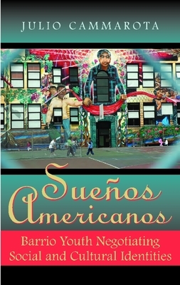 Suenos Americanos: Barrio Youth Negotiating Social and Cultural Identities by Julio Cammarota