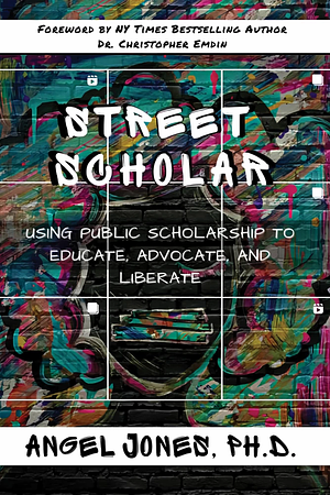 Street Scholar: Using Public Scholarship to Educate, Advocate, and Liberate by Angel Jones