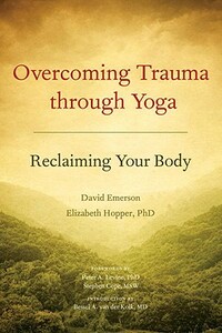 Overcoming Trauma Through Yoga: Reclaiming Your Body by David Emerson, Elizabeth Hopper