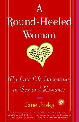 A Round-Heeled Woman: My Late-Life Adventures in Sex and Romance by Jane Juska