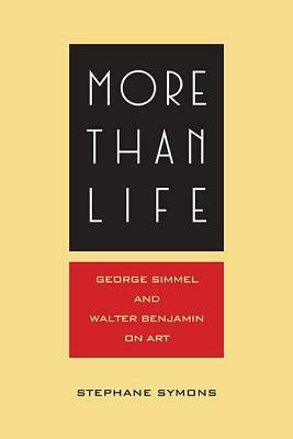 More Than Life: Georg Simmel and Walter Benjamin on Art by Stéphane Symons