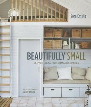 Beautifully Small: Clever Ideas for Compact Spaces by Sara Emslie, Rachel Whiting