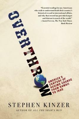 Overthrow: America's Century of Regime Change from Hawaii to Iraq by Stephen Kinzer