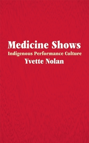 Medicine Shows: Indigenous Performance Culture by Yvette Nolan