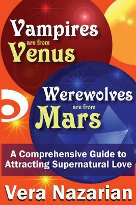 Vampires Are from Venus, Werewolves Are from Mars: A Comprehensive Guide to Attracting Supernatural Love by Vera Nazarian