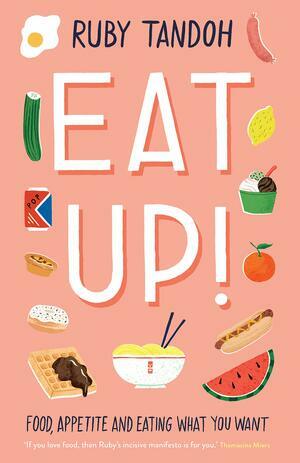 Eat Up: A Book About Food, Appetite, and Eating What You Want by Ruby Tandoh