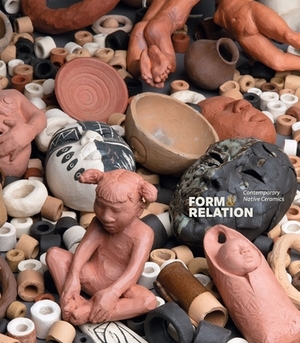 Form and Relation: Contemporary Native Ceramics by Jami C. Powell, Sequoia Miller, Anya Montiel