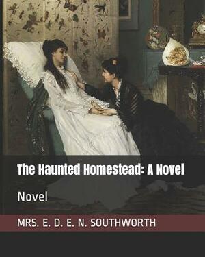 The Haunted Homestead: A Novel: Novel by E.D.E.N. Southworth