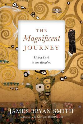 The Magnificent Journey: Living Deep in the Kingdom by James Bryan Smith