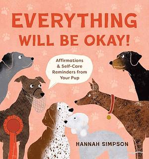 Everything Will Be Okay!: Affirmations &amp; Self-Care Reminders from Your Pup by Hannah Simpson