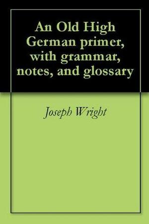 An Old High German primer, with Grammar, Notes, and Glossary by Joseph Wright