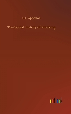 The Social History of Smoking by G. L. Apperson