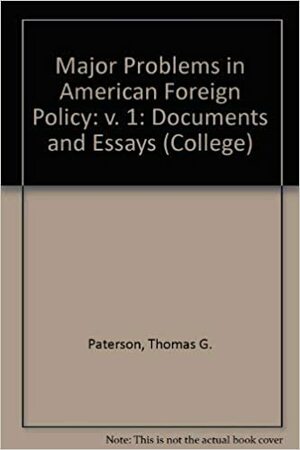 Major Problems in American Foreign Policy: Documents and Essays by Thomas G. Paterson