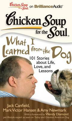 Chicken Soup for the Soul: What I Learned from the Dog: 101 Stories about Life, Love, and Lessons by Amy Newmark, Mark Victor Hansen, Jack Canfield