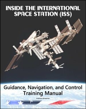 Inside the International Space Station (ISS): NASA Guidance, Navigation, and Control (GNC) Astronaut Training Manual by World Spaceflight News, National Aeronautics and Space Administration