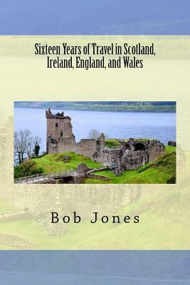 Sixteen Years of travel in Scotland, Ireland, England, and Wales by Bob Jones