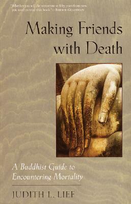 Making Friends with Death: A Buddhist Guide to Encountering Mortality by Judith L. Lief