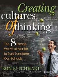 Creating Cultures of Thinking: The 8 Forces We Must Master to Truly Transform Our Schools by Ron Ritchhart