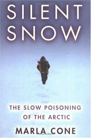 Silent Snow: The Slow Poisoning of the Arctic by Marla Cone