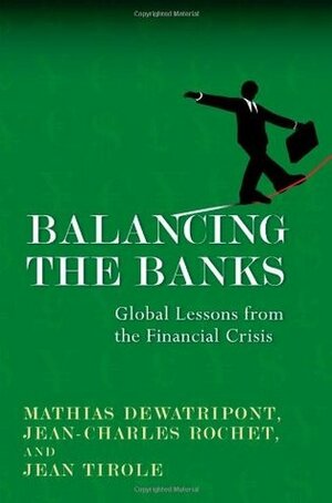 Balancing the Banks: Global Lessons from the Financial Crisis by Jean Tirole, Keith Tribe, Mathias Dewatripont, Jean-Charles Rochet