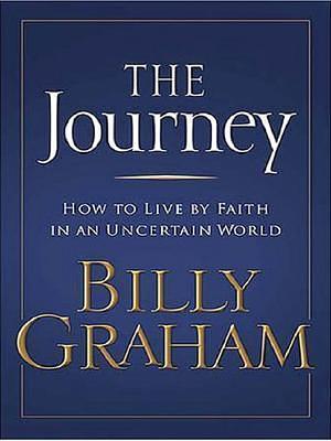 The Journey: How To Live By Faith In An Uncertain World by Billy Graham, Billy Graham