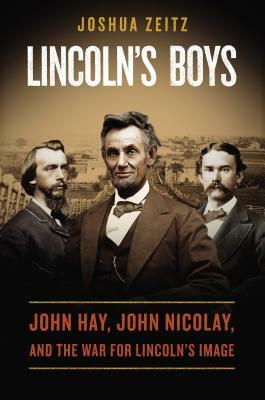Lincoln's Boys: John Hay, John Nicolay, and the War for Lincoln's Image by Joshua Zeitz