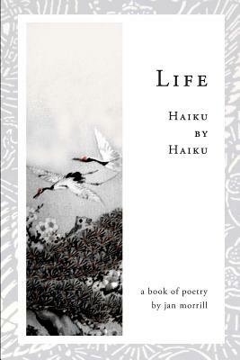 Life: Haiku by Haiku by Jan Morrill