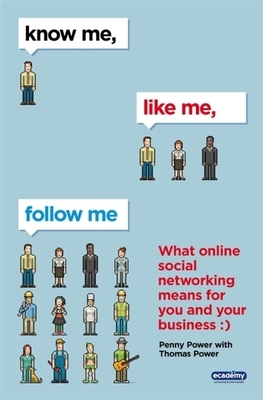 Know Me, Like Me, Follow Me: What Online Social Networking Means for You and Your Business by Penny Power, Thomas Power