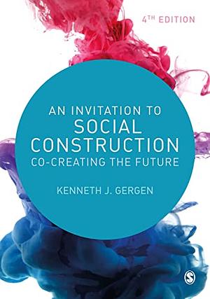 An Invitation to Social Construction: Co-Creating the Future by Kenneth J. Gergen