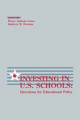 Investing in U.S. Schools: Directions for Educational Policy by Bruce Anthony Jones, Kathryn M. Borman