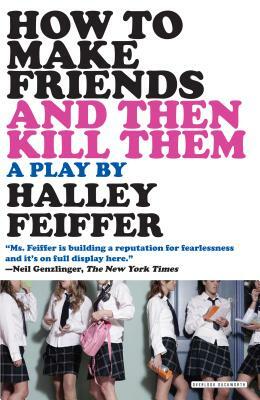 How to Make Friends and Then Kill Them: A Play by Halley Feiffer
