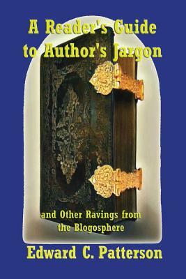 A Reader's Guide to Author's Jargon and Other Ravings from the Blogosphere by Edward C. Patterson